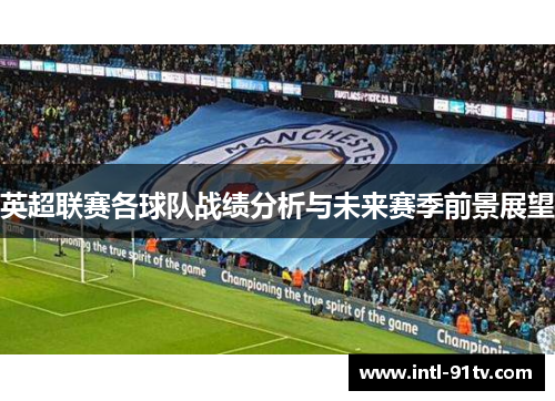英超联赛各球队战绩分析与未来赛季前景展望