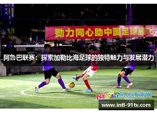 阿鲁巴联赛：探索加勒比海足球的独特魅力与发展潜力